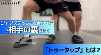 ジャブステップとの合わせ技で相手の裏をかく「トゥータップ」とは？