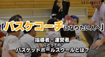 【バスケコーチになりたい人へ】指導者・運営者にとってのバスケットボールスクールとは？