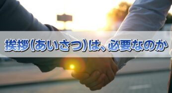 挨拶（あいさつ）は、必要なのか？